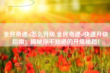 全民奇迹sf怎么升级,全民奇迹sf快速升级指南：揭秘你不知道的升级秘籍！