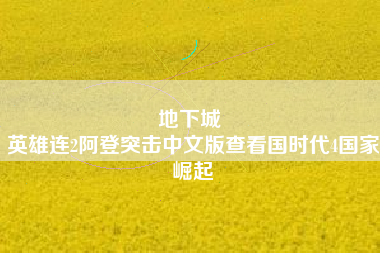 地下城 
英雄连2阿登突击中文版查看国时代4国家崛起