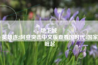 地下城 
英雄连2阿登突击中文版查看国时代4国家崛起