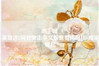 地下城 
英雄连2阿登突击中文版查看国时代4国家崛起