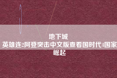 地下城 
英雄连2阿登突击中文版查看国时代4国家崛起
