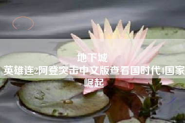 地下城 
英雄连2阿登突击中文版查看国时代4国家崛起
