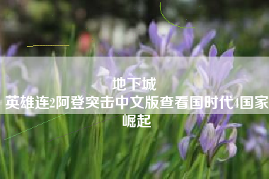 地下城 
英雄连2阿登突击中文版查看国时代4国家崛起