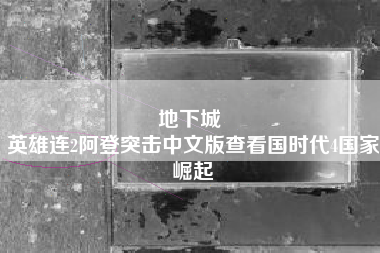 地下城 
英雄连2阿登突击中文版查看国时代4国家崛起