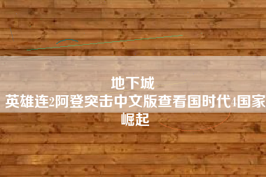 地下城 
英雄连2阿登突击中文版查看国时代4国家崛起