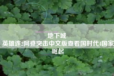 地下城 
英雄连2阿登突击中文版查看国时代4国家崛起