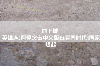 地下城 
英雄连2阿登突击中文版查看国时代4国家崛起