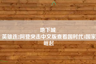 地下城 
英雄连2阿登突击中文版查看国时代4国家崛起