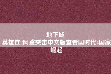 地下城 
英雄连2阿登突击中文版查看国时代4国家崛起
