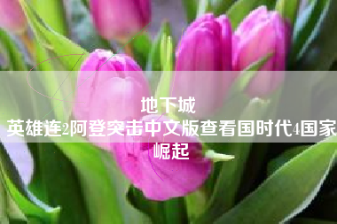 地下城 
英雄连2阿登突击中文版查看国时代4国家崛起