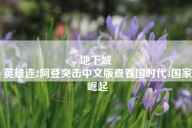 地下城 
英雄连2阿登突击中文版查看国时代4国家崛起