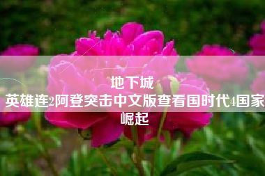 地下城 
英雄连2阿登突击中文版查看国时代4国家崛起