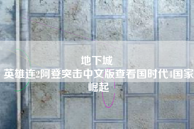 地下城 
英雄连2阿登突击中文版查看国时代4国家崛起