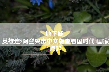 地下城 
英雄连2阿登突击中文版查看国时代4国家崛起