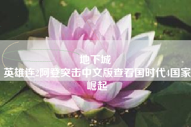 地下城 
英雄连2阿登突击中文版查看国时代4国家崛起