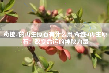 奇迹sf的再生原石有什么用,奇迹sf再生原石：改变命运的神秘力量