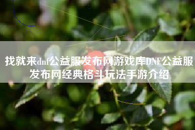 找就来dnf公益服发布网游戏库DNF公益服发布网经典格斗玩法手游介绍