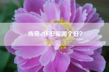 传奇sf怀旧服哪个好？