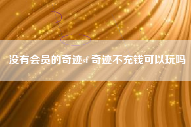 没有会员的奇迹sf 奇迹不充钱可以玩吗