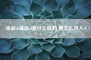 诛仙sf,诛仙sf是什么样的 要怎么进入sf