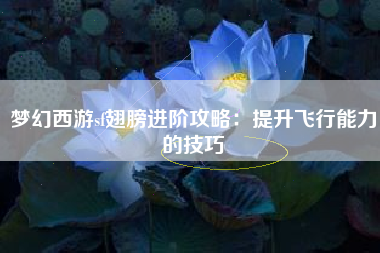 梦幻西游sf翅膀进阶攻略：提升飞行能力的技巧