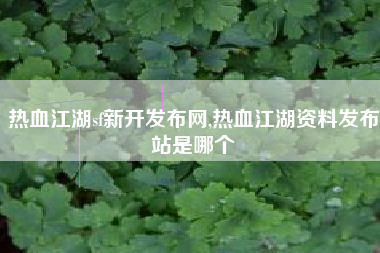 热血江湖sf新开发布网,热血江湖资料发布站是哪个