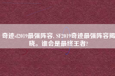 奇迹sf2019最强阵容, SF2019奇迹最强阵容揭晓。谁会是最终王者?