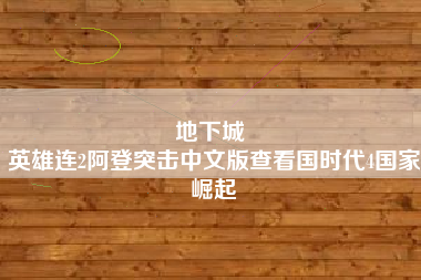 地下城 
英雄连2阿登突击中文版查看国时代4国家崛起